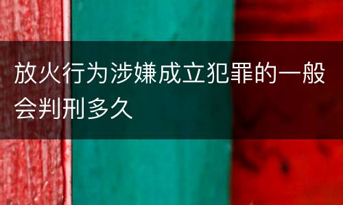放火行为涉嫌成立犯罪的一般会判刑多久