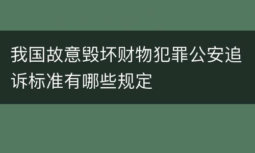 我国故意毁坏财物犯罪公安追诉标准有哪些规定