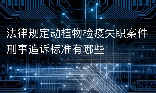 法律规定动植物检疫失职案件刑事追诉标准有哪些