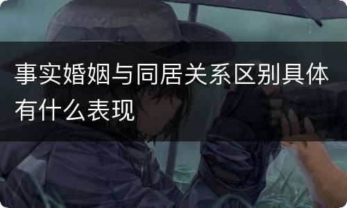 事实婚姻与同居关系区别具体有什么表现