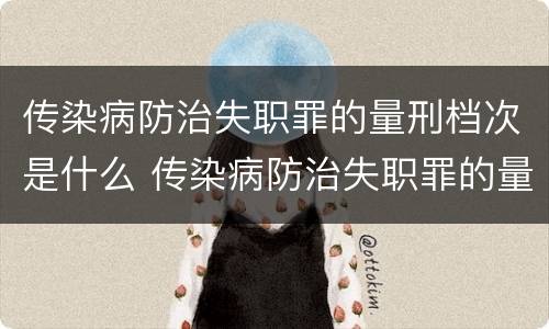 传染病防治失职罪的量刑档次是什么 传染病防治失职罪的量刑档次是什么级别