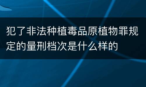 犯了非法种植毒品原植物罪规定的量刑档次是什么样的