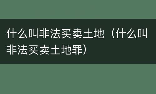 什么叫非法买卖土地（什么叫非法买卖土地罪）