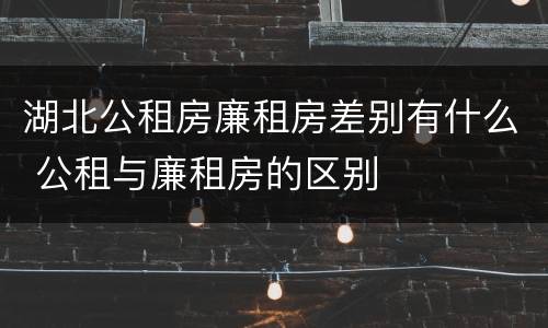 湖北公租房廉租房差别有什么 公租与廉租房的区别