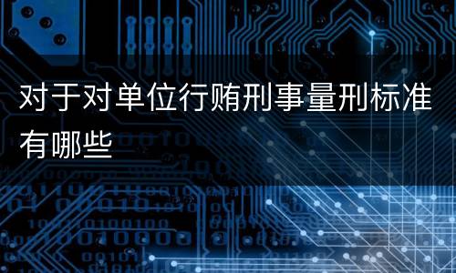 对于对单位行贿刑事量刑标准有哪些