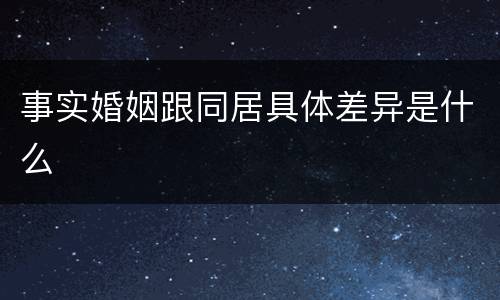 事实婚姻跟同居具体差异是什么