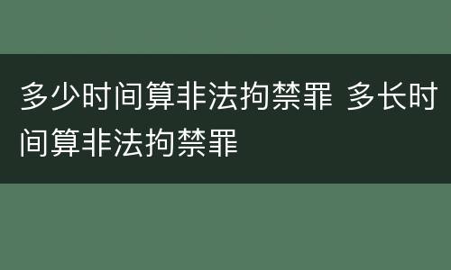 多少时间算非法拘禁罪 多长时间算非法拘禁罪
