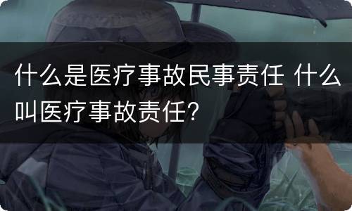 什么是医疗事故民事责任 什么叫医疗事故责任?