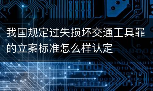 我国规定过失损坏交通工具罪的立案标准怎么样认定
