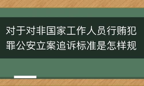 对于对非国家工作人员行贿犯罪公安立案追诉标准是怎样规定