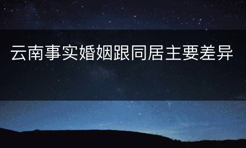云南事实婚姻跟同居主要差异