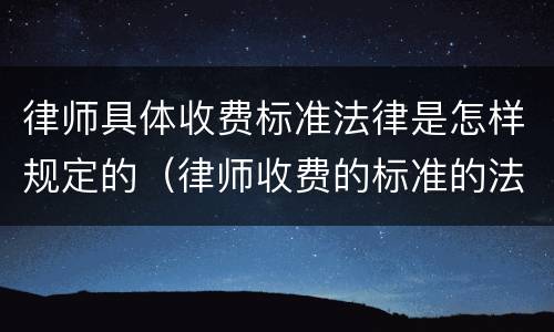 律师具体收费标准法律是怎样规定的（律师收费的标准的法律规定）