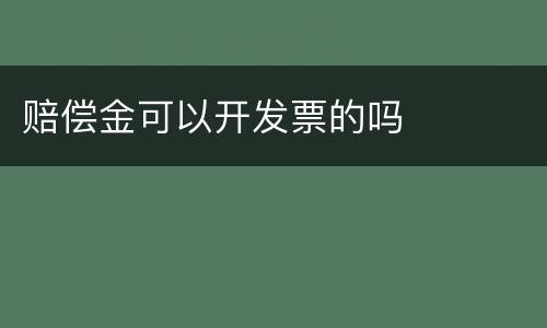 赔偿金可以开发票的吗