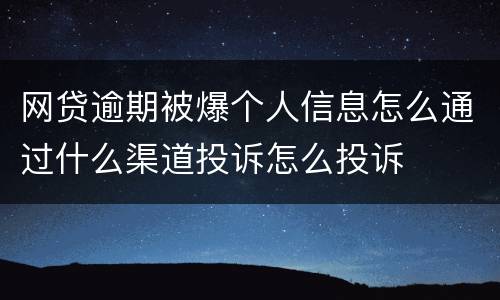 网贷逾期被爆个人信息怎么通过什么渠道投诉怎么投诉