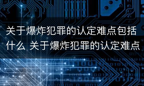 关于爆炸犯罪的认定难点包括什么 关于爆炸犯罪的认定难点包括什么问题