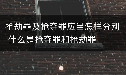抢劫罪及抢夺罪应当怎样分别 什么是抢夺罪和抢劫罪