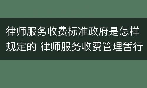 律师服务收费标准政府是怎样规定的 律师服务收费管理暂行办法