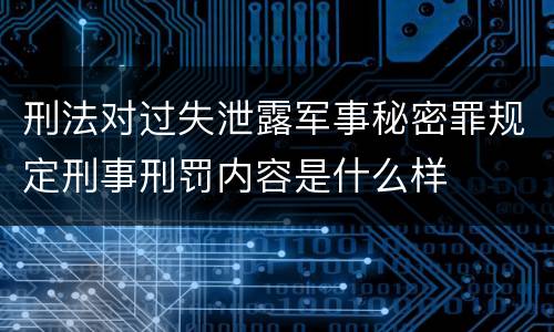 刑法对过失泄露军事秘密罪规定刑事刑罚内容是什么样