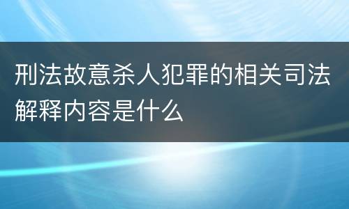 刑法故意杀人犯罪的相关司法解释内容是什么