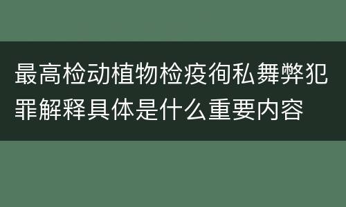 最高检动植物检疫徇私舞弊犯罪解释具体是什么重要内容