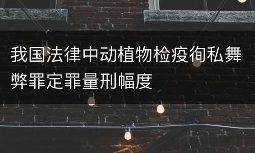 我国法律中动植物检疫徇私舞弊罪定罪量刑幅度