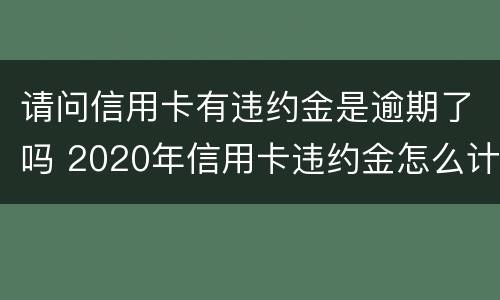 请问信用卡有违约金是逾期了吗 2020年信用卡违约金怎么计算