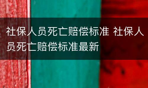 社保人员死亡赔偿标准 社保人员死亡赔偿标准最新