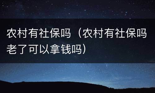 农村有社保吗（农村有社保吗老了可以拿钱吗）
