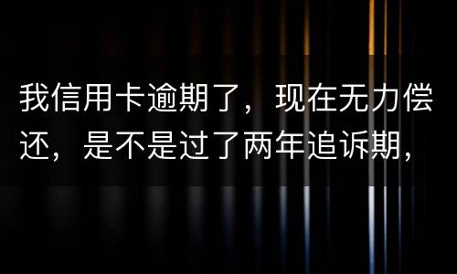 我信用卡逾期了，现在无力偿还，是不是过了两年追诉期，我就不会被起诉了