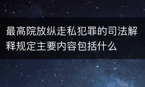 最高院放纵走私犯罪的司法解释规定主要内容包括什么