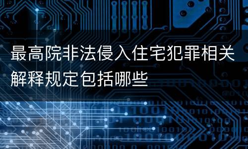最高院非法侵入住宅犯罪相关解释规定包括哪些