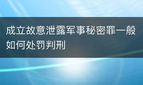 成立故意泄露军事秘密罪一般如何处罚判刑