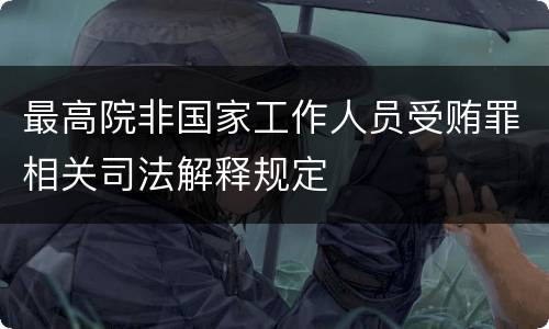 最高院非国家工作人员受贿罪相关司法解释规定