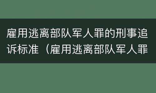 雇用逃离部队军人罪的刑事追诉标准（雇用逃离部队军人罪的刑事追诉标准是多少）