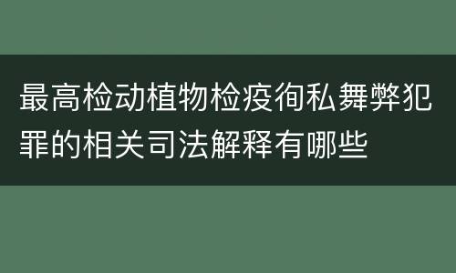 最高检动植物检疫徇私舞弊犯罪的相关司法解释有哪些
