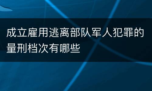 成立雇用逃离部队军人犯罪的量刑档次有哪些
