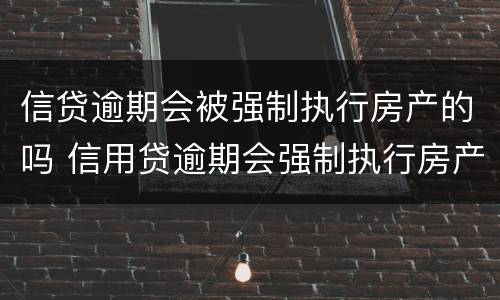 信贷逾期会被强制执行房产的吗 信用贷逾期会强制执行房产吗