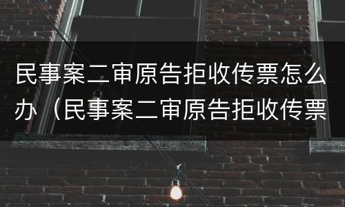 民事案二审原告拒收传票怎么办（民事案二审原告拒收传票怎么办呢）