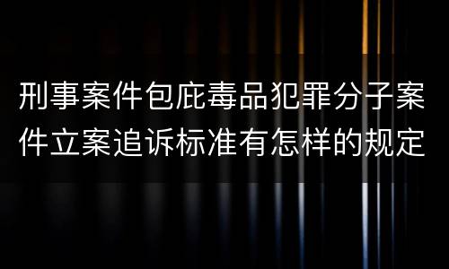 刑事案件包庇毒品犯罪分子案件立案追诉标准有怎样的规定