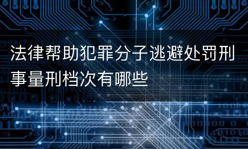 法律帮助犯罪分子逃避处罚刑事量刑档次有哪些