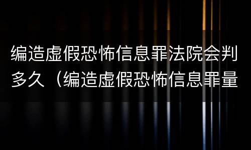 编造虚假恐怖信息罪法院会判多久（编造虚假恐怖信息罪量刑）