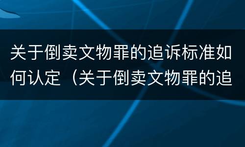 关于倒卖文物罪的追诉标准如何认定（关于倒卖文物罪的追诉标准如何认定）