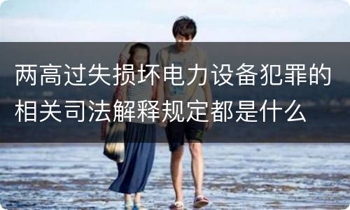 两高过失损坏电力设备犯罪的相关司法解释规定都是什么