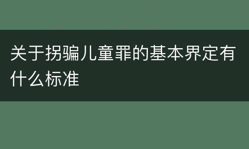 关于拐骗儿童罪的基本界定有什么标准