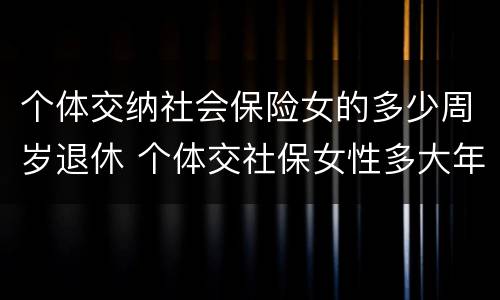 个体交纳社会保险女的多少周岁退休 个体交社保女性多大年龄退休