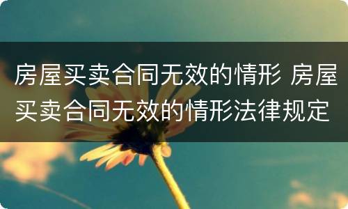 房屋买卖合同无效的情形 房屋买卖合同无效的情形法律规定