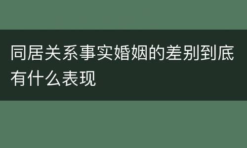 同居关系事实婚姻的差别到底有什么表现