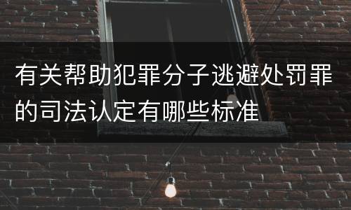 有关帮助犯罪分子逃避处罚罪的司法认定有哪些标准