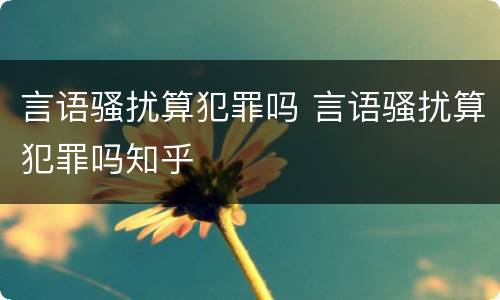 言语骚扰算犯罪吗 言语骚扰算犯罪吗知乎