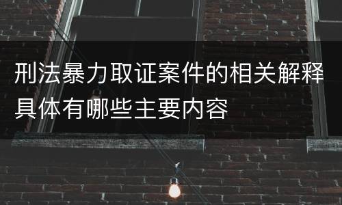 刑法暴力取证案件的相关解释具体有哪些主要内容